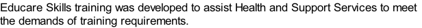 Educare Skills training was developed to assist Health and Support Services to meet
the demands of training requirements.   